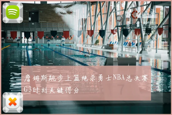 詹姆斯跳步上篮绝杀勇士NBA总决赛G3时刻关键得分