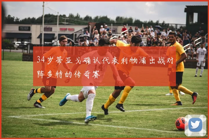 34岁蒂亚戈确认代表利物浦出战对阵多特的传奇赛