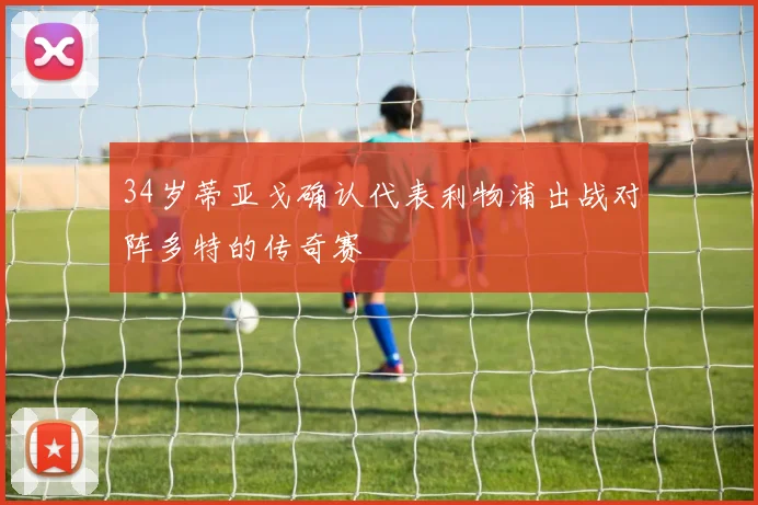34岁蒂亚戈确认代表利物浦出战对阵多特的传奇赛