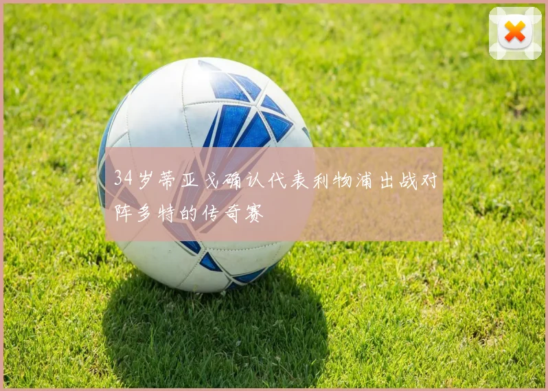 34岁蒂亚戈确认代表利物浦出战对阵多特的传奇赛