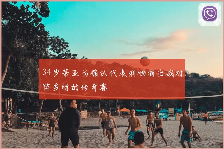 34岁蒂亚戈确认代表利物浦出战对阵多特的传奇赛