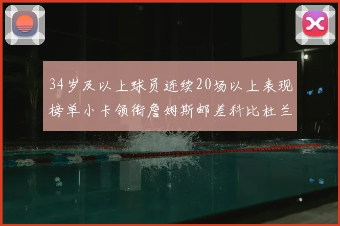 34岁及以上球员连续20场以上表现榜单小卡领衔詹姆斯邮差科比杜兰特上榜