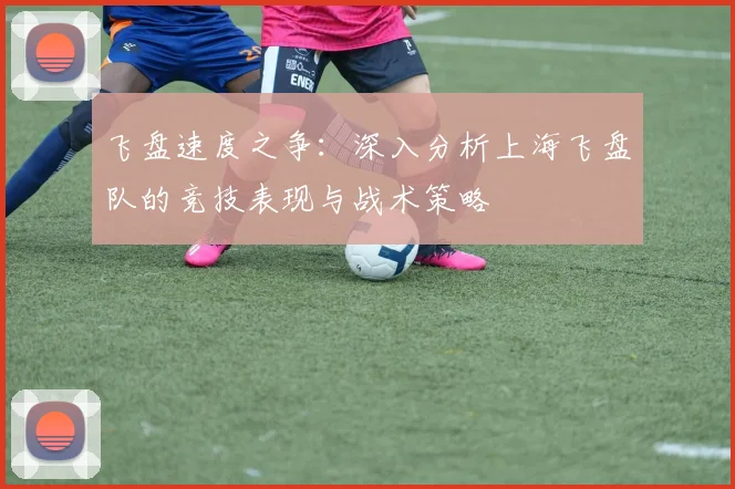 飞盘速度之争：深入分析上海飞盘队的竞技表现与战术策略