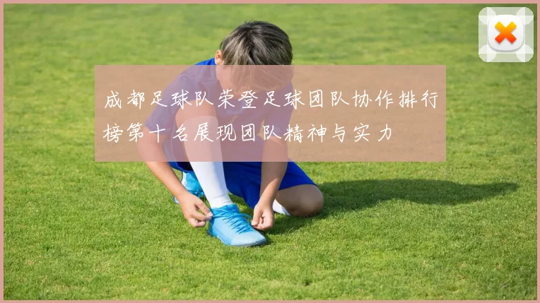 成都足球队荣登足球团队协作排行榜第十名展现团队精神与实力