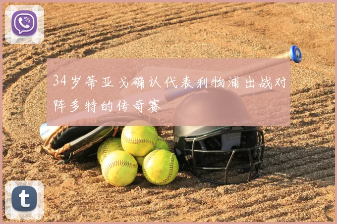 34岁蒂亚戈确认代表利物浦出战对阵多特的传奇赛