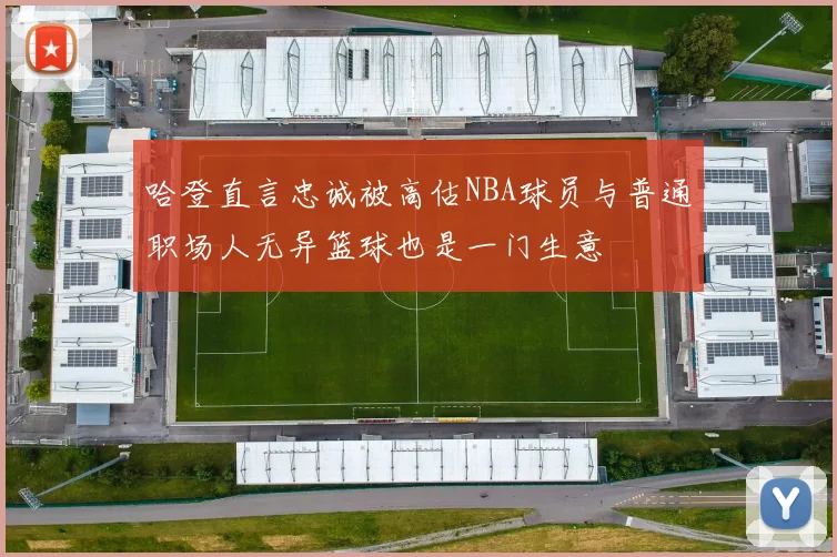 哈登直言忠诚被高估NBA球员与普通职场人无异篮球也是一门生意