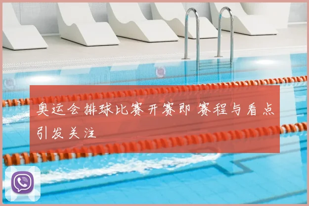 奥运会排球比赛开赛即 赛程与看点引发关注