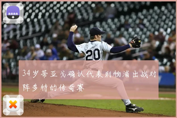 34岁蒂亚戈确认代表利物浦出战对阵多特的传奇赛