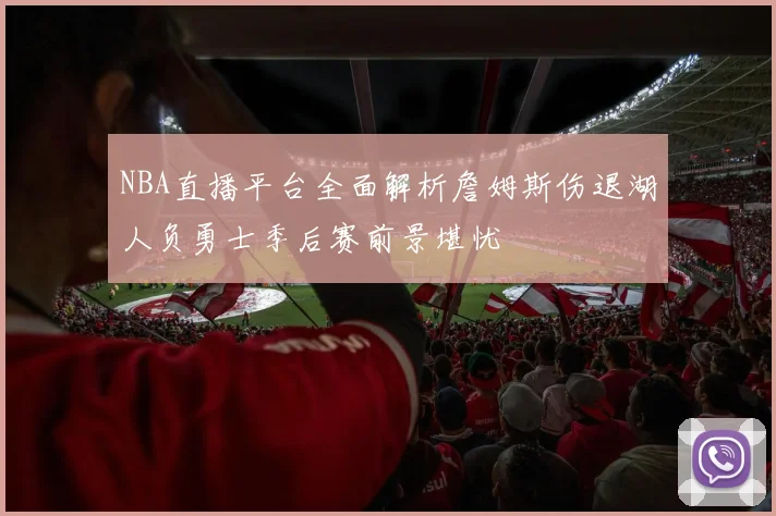 NBA直播平台全面解析詹姆斯伤退湖人负勇士季后赛前景堪忧