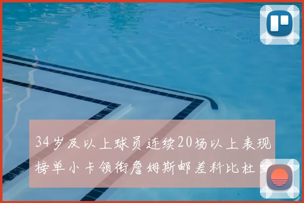 34岁及以上球员连续20场以上表现榜单小卡领衔詹姆斯邮差科比杜兰特上榜