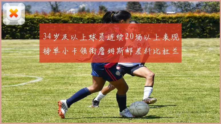 34岁及以上球员连续20场以上表现榜单小卡领衔詹姆斯邮差科比杜兰特上榜