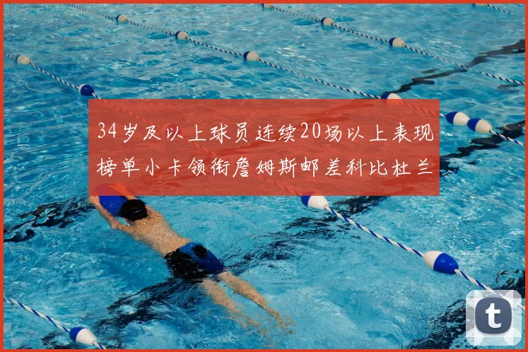 34岁及以上球员连续20场以上表现榜单小卡领衔詹姆斯邮差科比杜兰特上榜