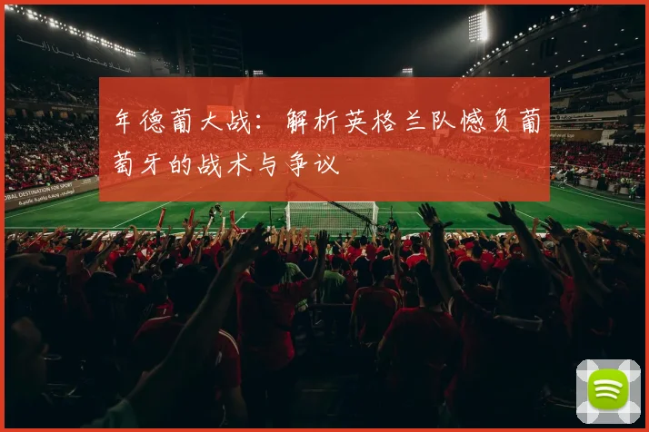年德葡大战：解析英格兰队憾负葡萄牙的战术与争议