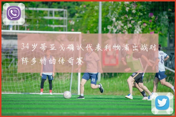 34岁蒂亚戈确认代表利物浦出战对阵多特的传奇赛