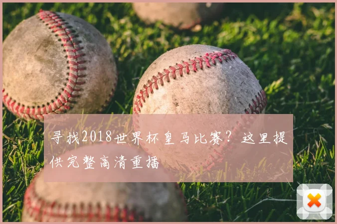 寻找2018世界杯皇马比赛？这里提供完整高清重播
