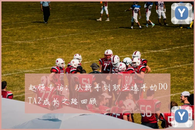 赵强专访:从新手到职业选手的DOTA2成长之路回顾