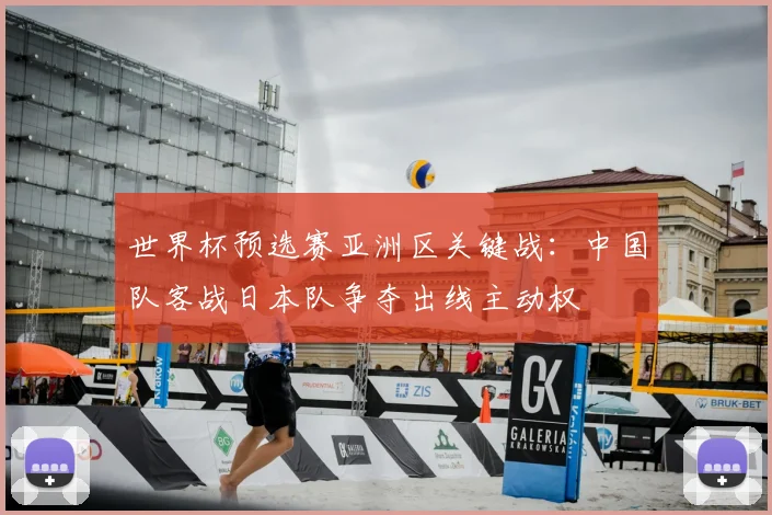 世界杯预选赛亚洲区关键战：中国队客战日本队争夺出线主动权
