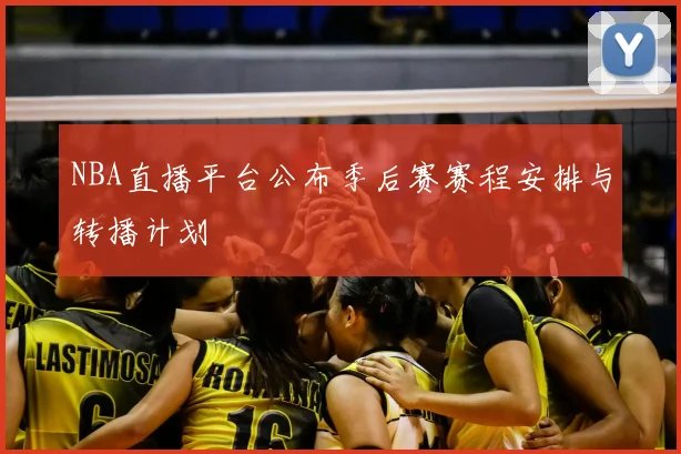 NBA直播平台公布季后赛赛程安排与转播计划