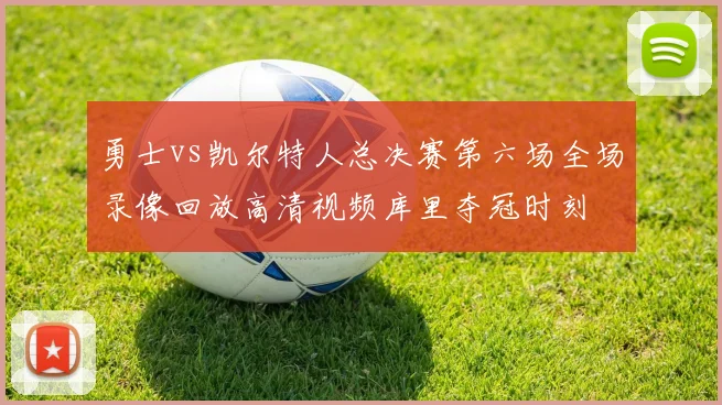 勇士vs凯尔特人总决赛第六场全场录像回放高清视频库里夺冠时刻