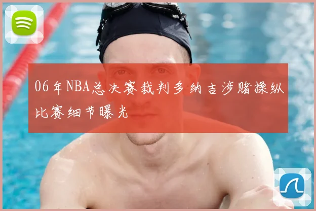 06年NBA总决赛裁判多纳吉涉赌操纵比赛细节曝光