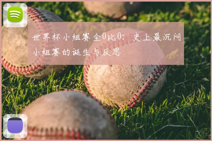 世界杯小组赛全0比0:史上最沉闷小组赛的诞生与反思