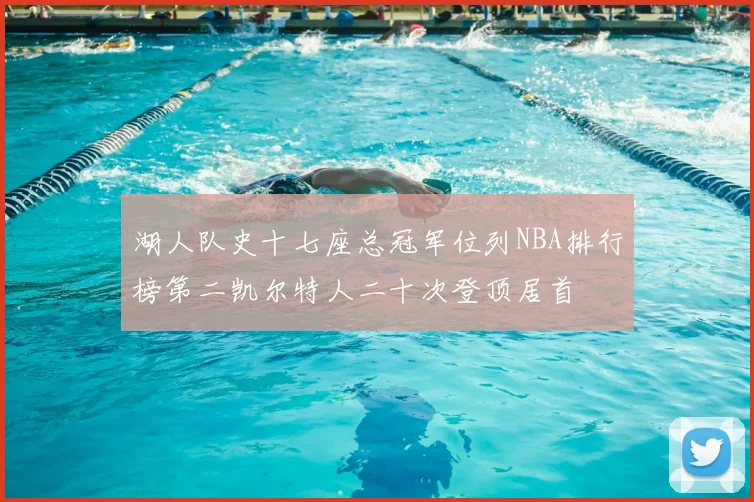 湖人队史十七座总冠军位列NBA排行榜第二凯尔特人二十次登顶居首