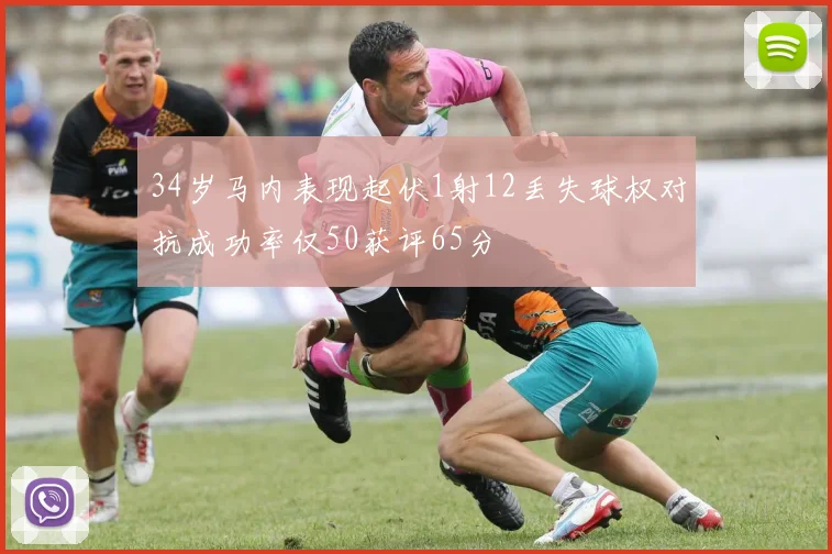 34岁马内表现起伏1射12丢失球权对抗成功率仅50获评65分