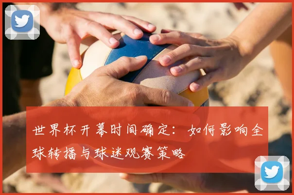 世界杯开幕时间确定：如何影响全球转播与球迷观赛策略