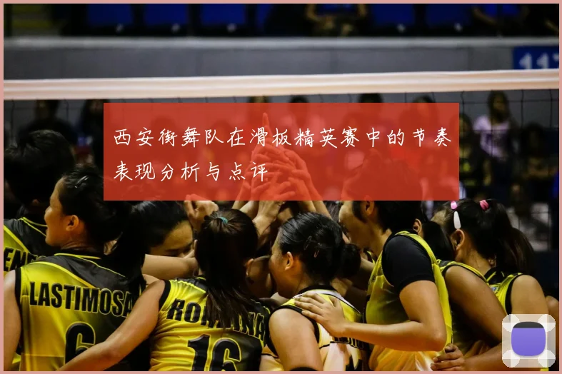 西安街舞队在滑板精英赛中的节奏表现分析与点评