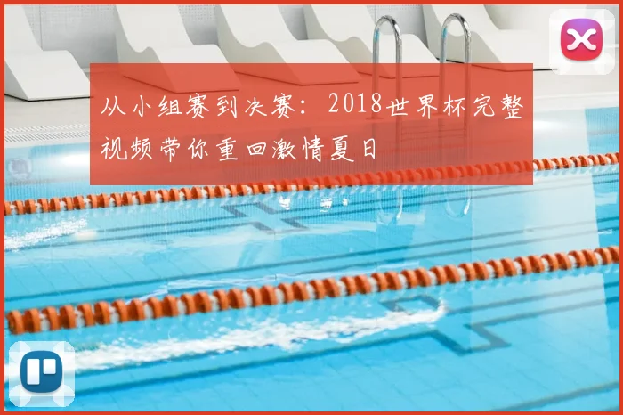 从小组赛到决赛:2018世界杯完整视频带你重回激情夏日