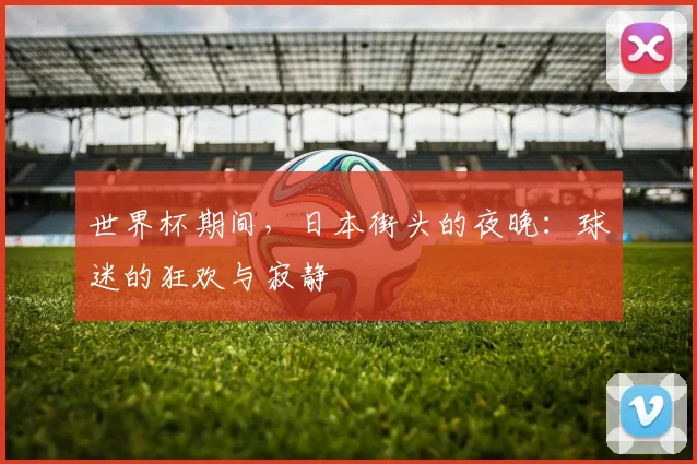 世界杯期间,日本街头的夜晚:球迷的狂欢与寂静