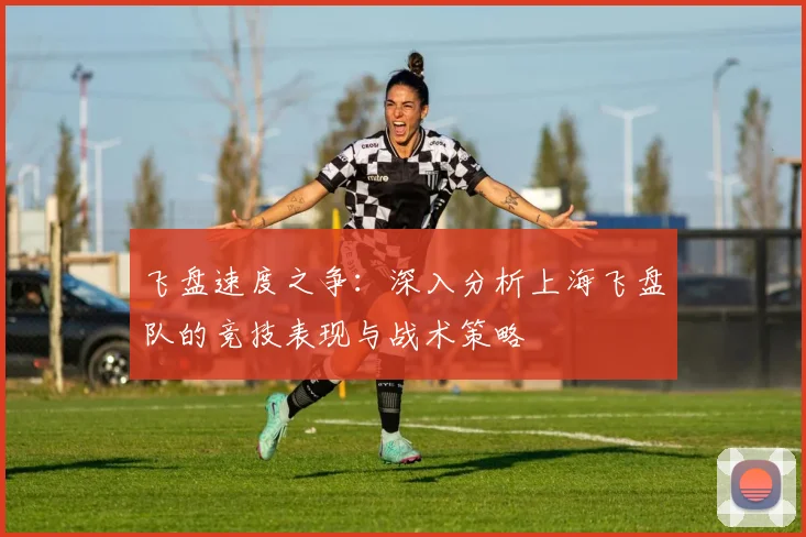 飞盘速度之争:深入分析上海飞盘队的竞技表现与战术策略