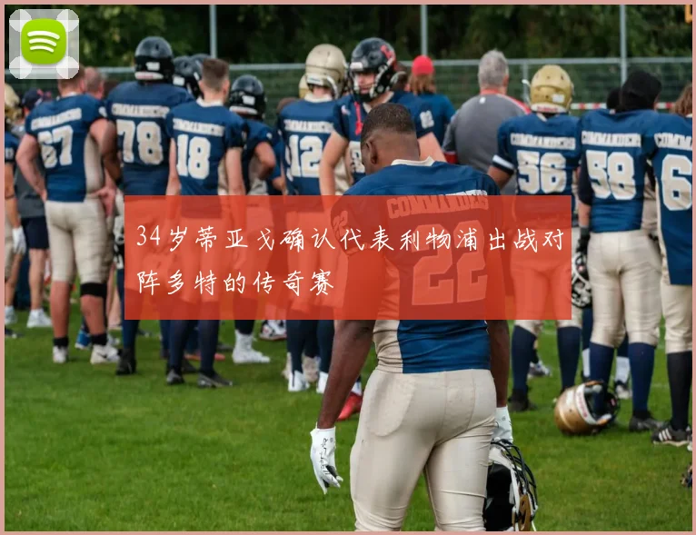 34岁蒂亚戈确认代表利物浦出战对阵多特的传奇赛