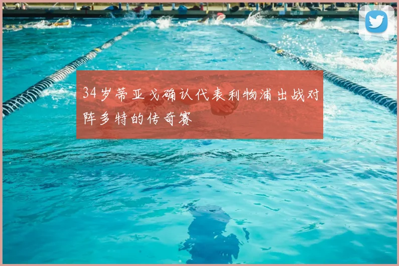 34岁蒂亚戈确认代表利物浦出战对阵多特的传奇赛