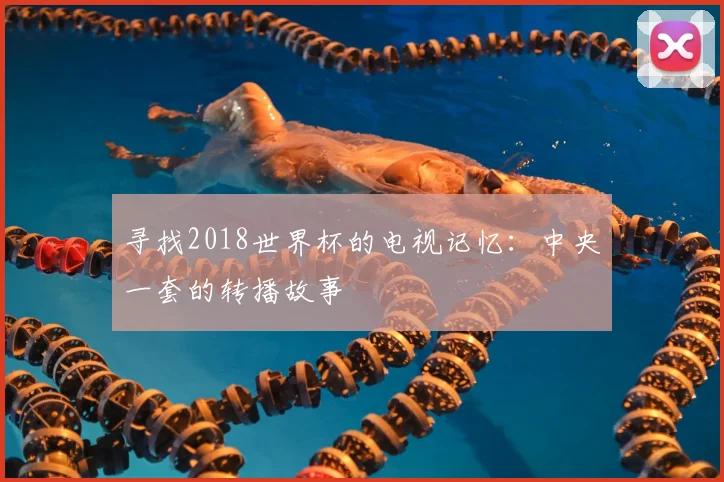 寻找2018世界杯的电视记忆：中央一套的转播故事