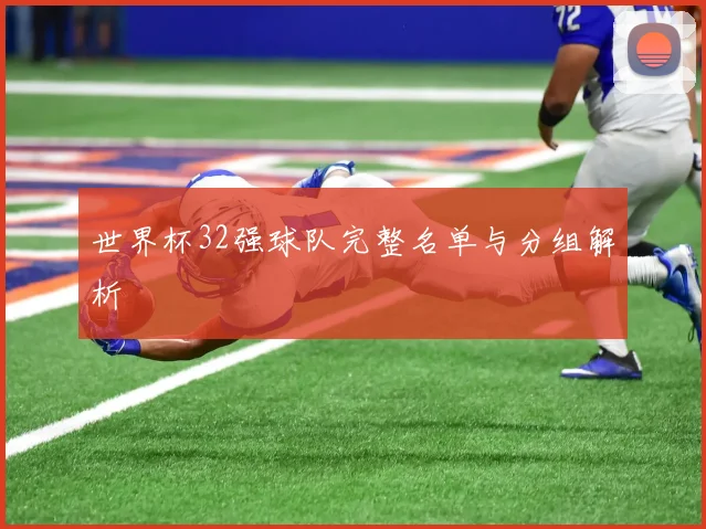 世界杯32强球队完整名单与分组解析