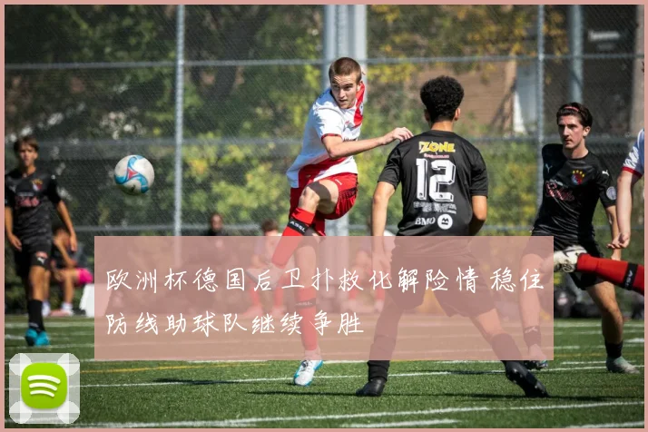欧洲杯德国后卫扑救化解险情 稳住防线助球队继续争胜