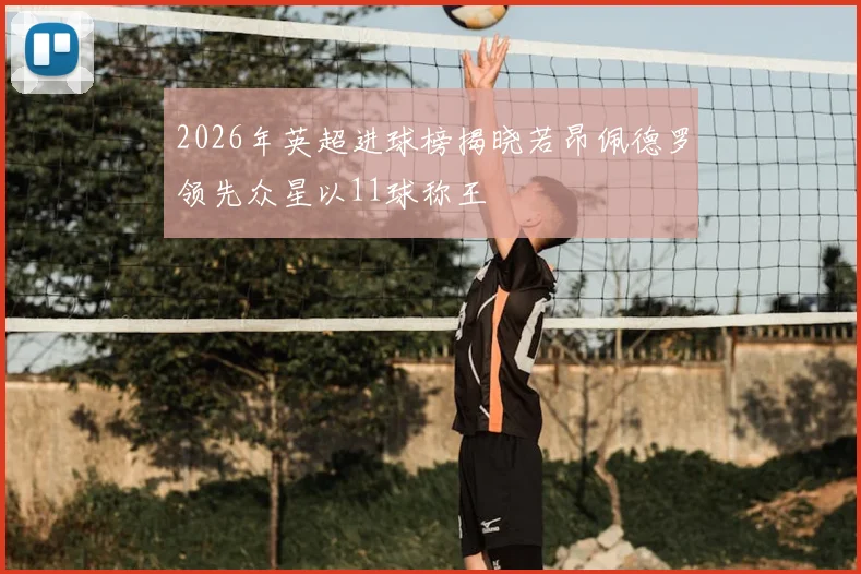2026年英超进球榜揭晓若昂佩德罗领先众星以11球称王