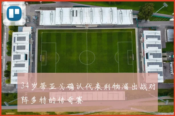 34岁蒂亚戈确认代表利物浦出战对阵多特的传奇赛