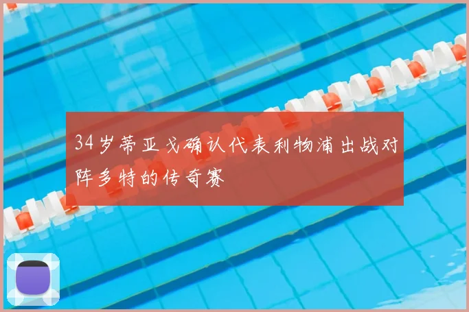 34岁蒂亚戈确认代表利物浦出战对阵多特的传奇赛