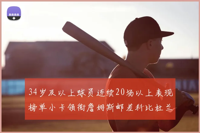 34岁及以上球员连续20场以上表现榜单小卡领衔詹姆斯邮差科比杜兰特上榜