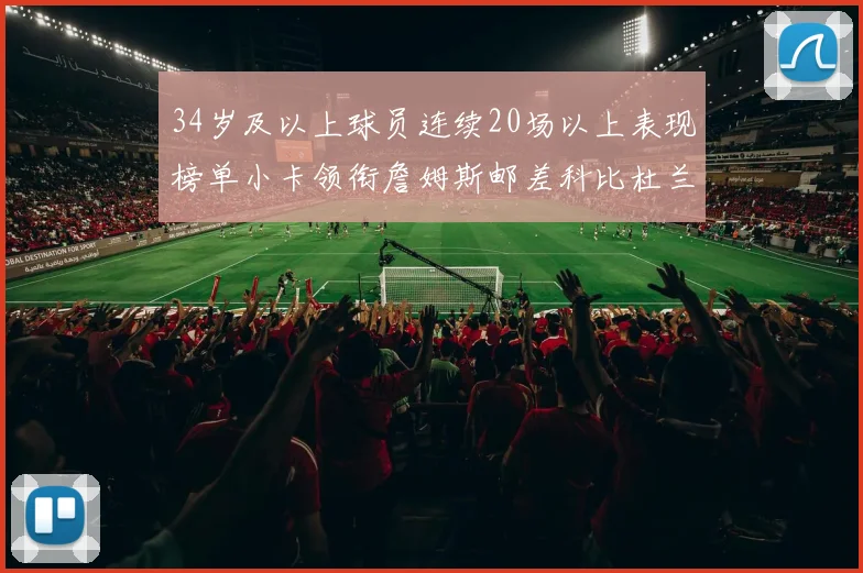 34岁及以上球员连续20场以上表现榜单小卡领衔詹姆斯邮差科比杜兰特上榜