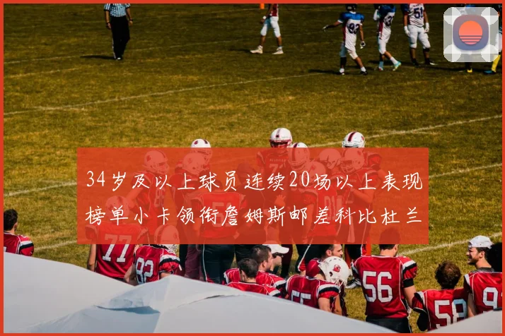 34岁及以上球员连续20场以上表现榜单小卡领衔詹姆斯邮差科比杜兰特上榜