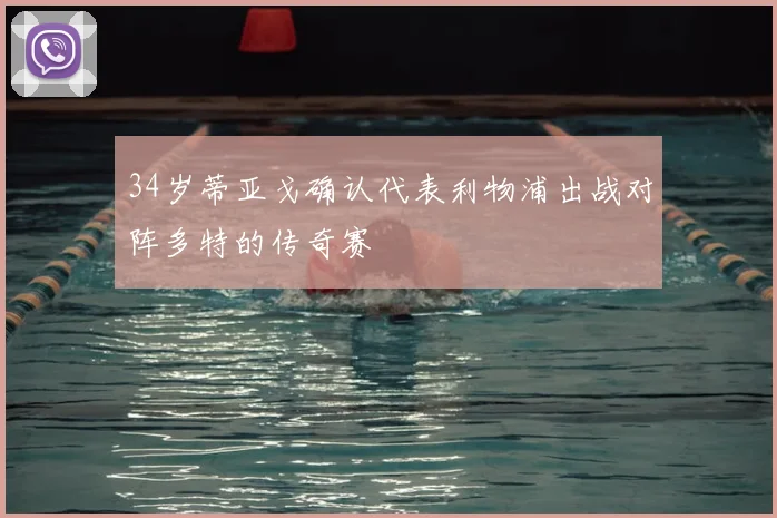 34岁蒂亚戈确认代表利物浦出战对阵多特的传奇赛