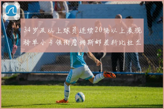 34岁及以上球员连续20场以上表现榜单小卡领衔詹姆斯邮差科比杜兰特上榜