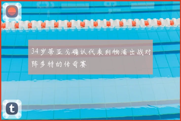34岁蒂亚戈确认代表利物浦出战对阵多特的传奇赛