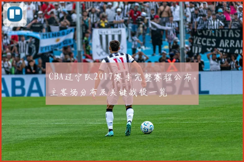 CBA辽宁队2017赛季完整赛程公布，主客场分布及关键战役一览