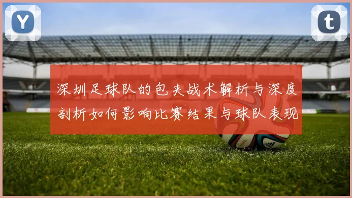 深圳足球队的包夹战术解析与深度剖析如何影响比赛结果与球队表现