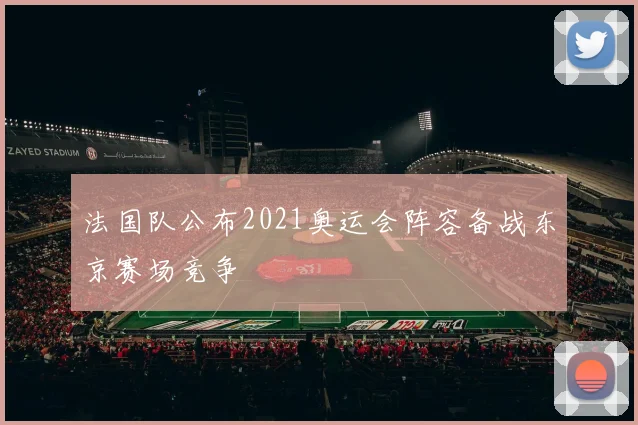 法国队公布2021奥运会阵容备战东京赛场竞争