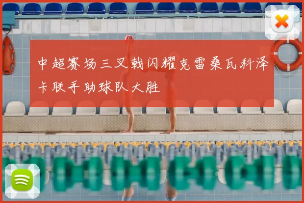 中超赛场三叉戟闪耀克雷桑瓦科泽卡联手助球队大胜
